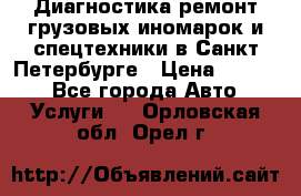 Диагностика,ремонт грузовых иномарок и спецтехники в Санкт-Петербурге › Цена ­ 1 500 - Все города Авто » Услуги   . Орловская обл.,Орел г.